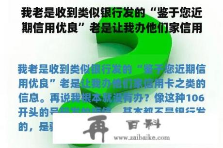 我老是收到类似银行发的“鉴于您近期信用优良”老是让我办他们家信用卡之类的信息。再说我根本就没有办？