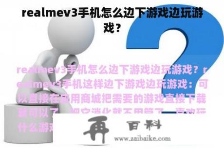 realmev3手机怎么边下游戏边玩游戏？