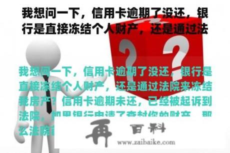 我想问一下，信用卡逾期了没还，银行是直接冻结个人财产，还是通过法院来冻结我房产？