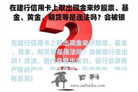 在建行信用卡上取出现金来炒股票、基金、黄金、期货等是违法吗？会被银行查出吗？