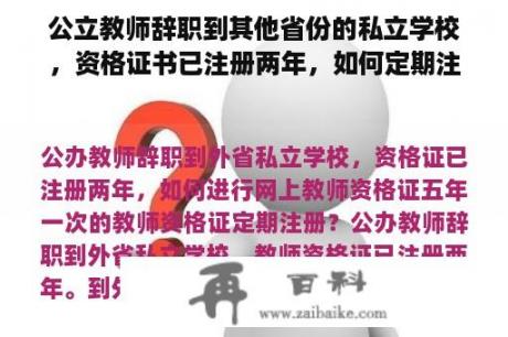 公立教师辞职到其他省份的私立学校，资格证书已注册两年，如何定期注册在线教师资格证书五年一次的教师资格证书？