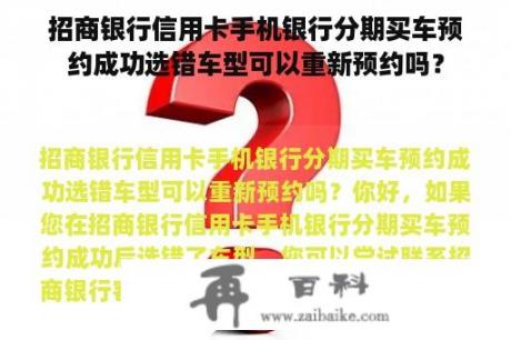 招商银行信用卡手机银行分期买车预约成功选错车型可以重新预约吗？