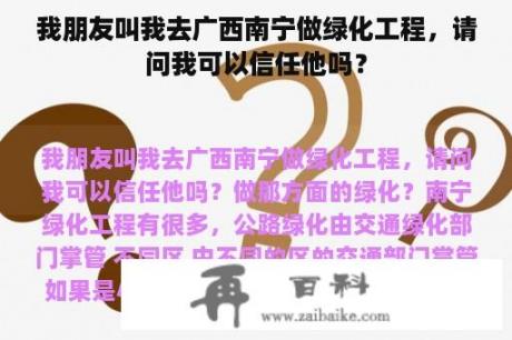 我朋友叫我去广西南宁做绿化工程，请问我可以信任他吗？