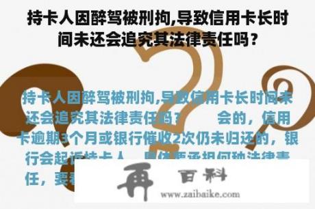 持卡人因醉驾被刑拘,导致信用卡长时间未还会追究其法律责任吗？