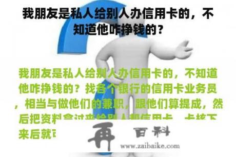 我朋友是私人给别人办信用卡的，不知道他咋挣钱的？