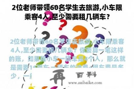 2位老师带领60名学生去旅游,小车限乘客4人,至少需要租几辆车？