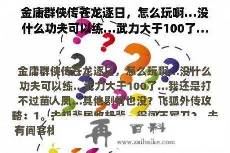 金庸群侠传苍龙逐日，怎么玩啊…没什么功夫可以练…武力大于100了…我还是打不过苗人凤…其他剧情也没？