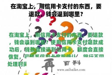 在淘宝上，用信用卡支付的东西，要退款，钱会退到哪里？