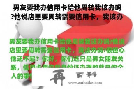 男友要我办信用卡给他周转我该办吗?他说店里要周转需要信用卡，我该办吗?很担心他还不起？