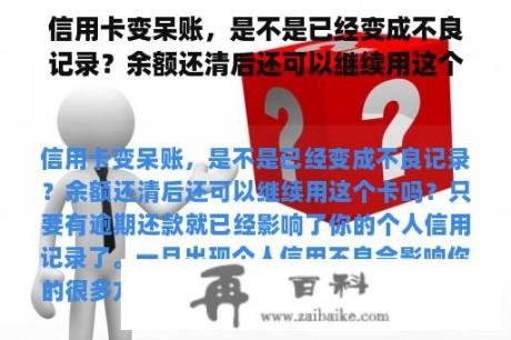 信用卡变呆账，是不是已经变成不良记录？余额还清后还可以继续用这个卡吗？