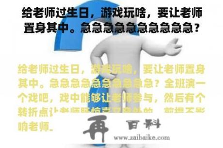 给老师过生日，游戏玩啥，要让老师置身其中。急急急急急急急急急急？