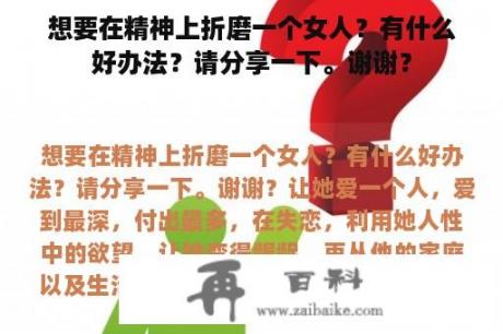 想要在精神上折磨一个女人？有什么好办法？请分享一下。谢谢？