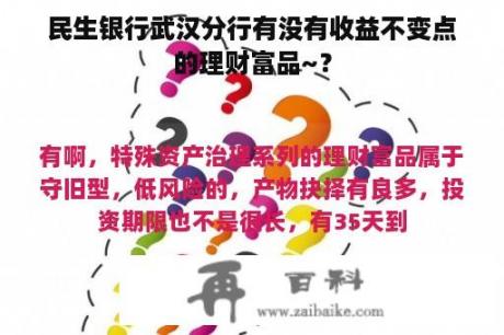 民生银行武汉分行有没有收益不变点的理财富品~？