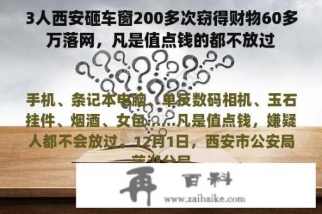 3人西安砸车窗200多次窃得财物60多万落网，凡是值点钱的都不放过