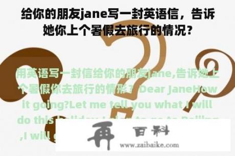 给你的朋友jane写一封英语信，告诉她你上个暑假去旅行的情况？