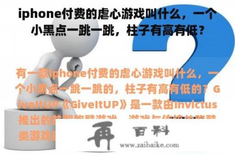 iphone付费的虐心游戏叫什么，一个小黑点一跳一跳，柱子有高有低？