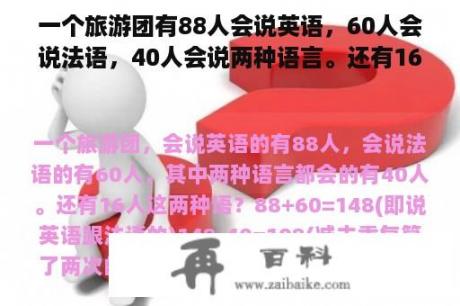 一个旅游团有88人会说英语，60人会说法语，40人会说两种语言。还有16个人这两种语言？