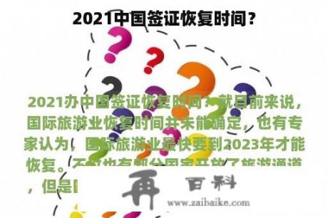 2021中国签证恢复时间？