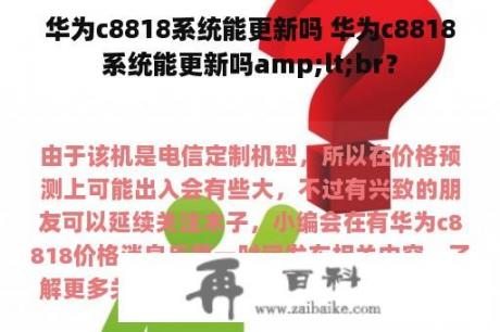 华为c8818系统能更新吗 华为c8818系统能更新吗amp;lt;br？