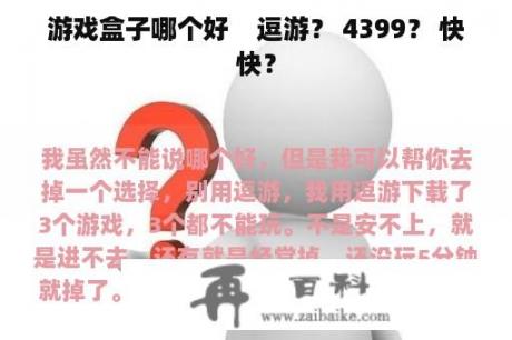 游戏盒子哪个好    逗游？ 4399？ 快快？