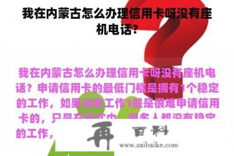 我在内蒙古怎么办理信用卡呀没有座机电话？