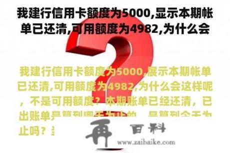 我建行信用卡额度为5000,显示本期帐单已还清,可用额度为4982,为什么会这样呢，不是可用额度？