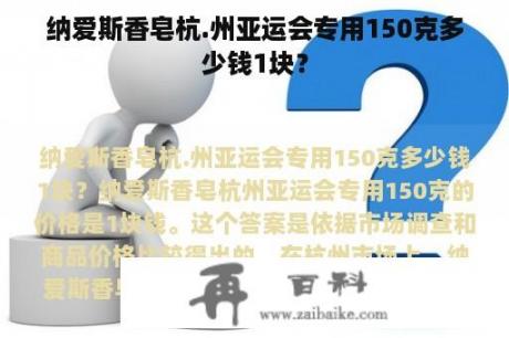 纳爱斯香皂杭.州亚运会专用150克多少钱1块？