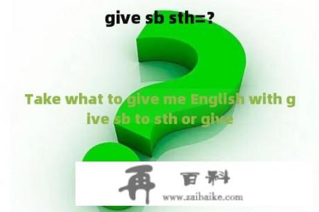 give sb sth=？