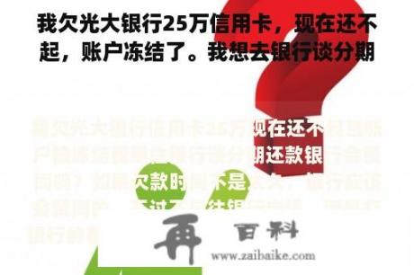 我欠光大银行25万信用卡，现在还不起，账户冻结了。我想去银行谈分期还款。银行会同意吗？