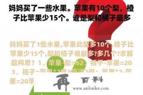 妈妈买了一些水果。苹果有10个梨，橙子比苹果少15个。谁是梨和橘子最多？多少？解决问题的想法？