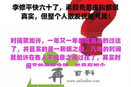 李修平快六十了，素颜秃眉皮松都很真实，但整个人散发优雅气质！