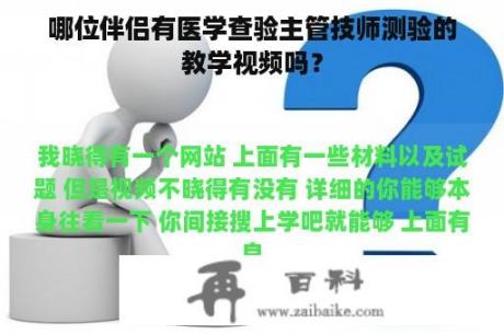 哪位伴侣有医学查验主管技师测验的教学视频吗？