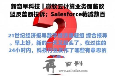 新奇早科技丨微软云计算业务面临欧盟反垄断投诉；Salesforce裁减数百名销售人员；“供销社收购苏宁股权”传闻遭双方否认