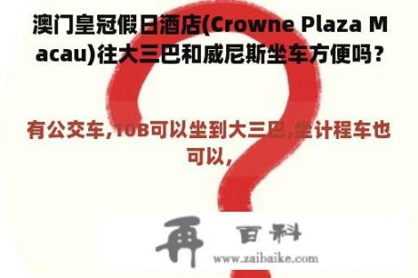 澳门皇冠假日酒店(Crowne Plaza Macau)往大三巴和威尼斯坐车方便吗？