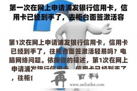 第一次在网上申请浦发银行信用卡，信用卡已经到手了，去柜台面签激活容易吗？