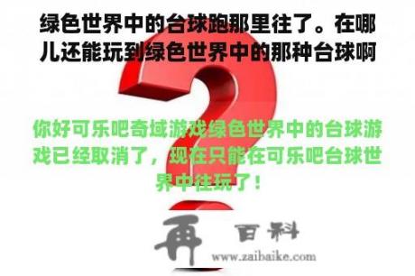 绿色世界中的台球跑那里往了。在哪儿还能玩到绿色世界中的那种台球啊？