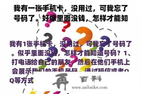 我有一张手机卡，没用过，可我忘了号码了。好像里面没钱，怎样才能知道号码？