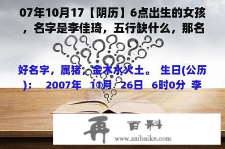 07年10月17【阴历】6点出生的女孩，名字是李佳琦，五行缺什么，那名字属什么五行