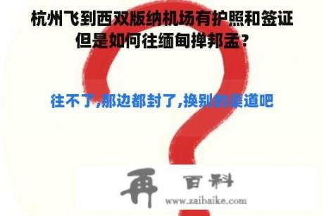 杭州飞到西双版纳机场有护照和签证但是如何往缅甸掸邦孟？