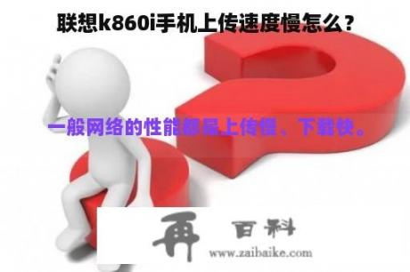 联想k860i手机上传速度慢怎么？