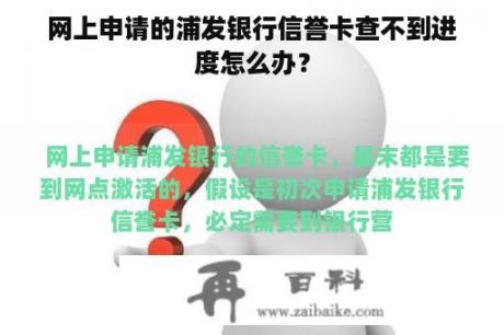 网上申请的浦发银行信誉卡查不到进度怎么办？