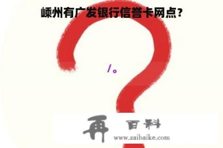 嵊州有广发银行信誉卡网点？