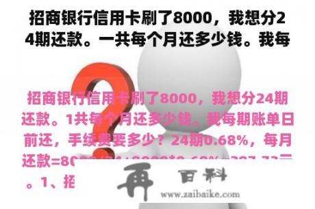 招商银行信用卡刷了8000，我想分24期还款。一共每个月还多少钱。我每期账单日前还，手续费要多少？信用卡分二十四期还款