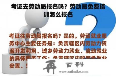 考证去劳动局报名吗？劳动局免费培训怎么报名