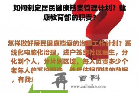 如何制定居民健康档案管理计划？健康教育部的职责？