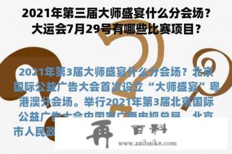 2021年第三届大师盛宴什么分会场？大运会7月29号有哪些比赛项目？