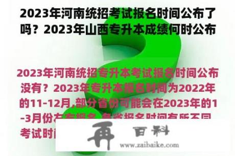 2023年河南统招考试报名时间公布了吗？2023年山西专升本成绩何时公布？