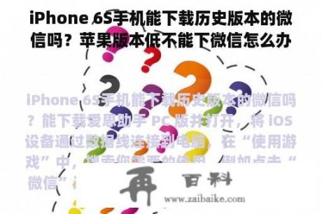 iPhone 6S手机能下载历史版本的微信吗？苹果版本低不能下微信怎么办旧版本？