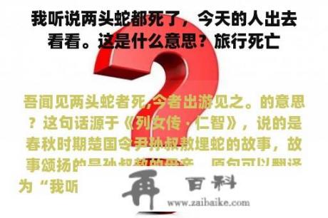 我听说两头蛇都死了，今天的人出去看看。这是什么意思？旅行死亡