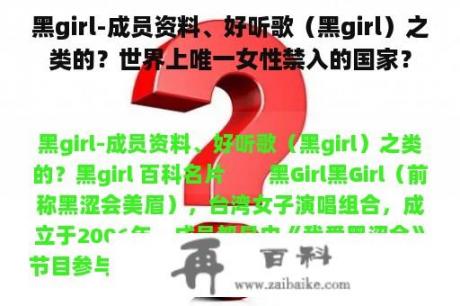 黑girl-成员资料、好听歌（黑girl）之类的？世界上唯一女性禁入的国家？